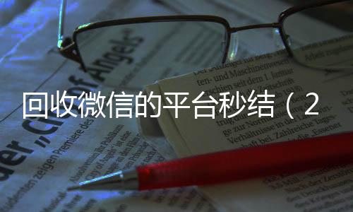回收微信的平台秒结(24小时高价回收微信秒结微信号)