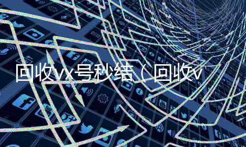 回收vx号秒结(回收vx号秒结联系方式)