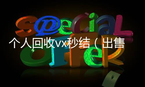 个人回收vx秒结（出售微信24小时在线回收）