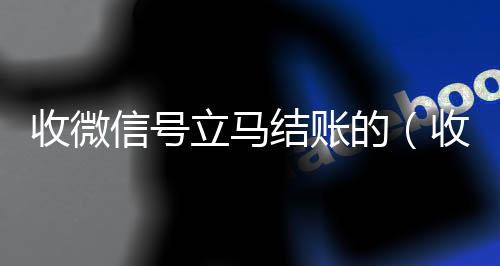 收微信号立马结账的(收微信号秒结账)