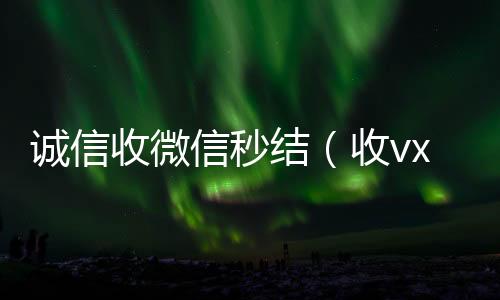 诚信收微信秒结（收vx秒结）